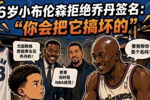 拒绝乔丹亲签第一人？6岁布伦森无情拒绝GOAT：别破坏我球衣